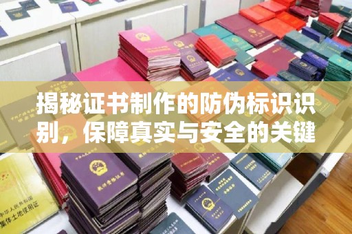 英德揭秘证书制作的防伪标识识别，保障真实与安全的关键